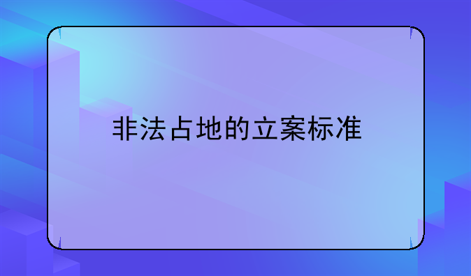 非法占地的立案标准