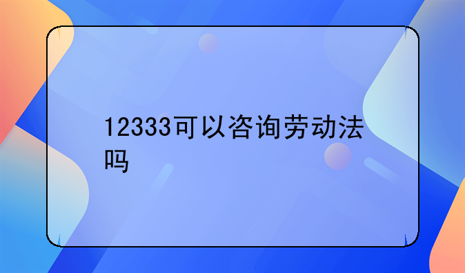 12333可以咨询劳动法吗