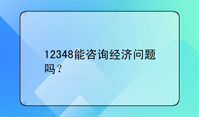 12348能咨询经济问题吗？
