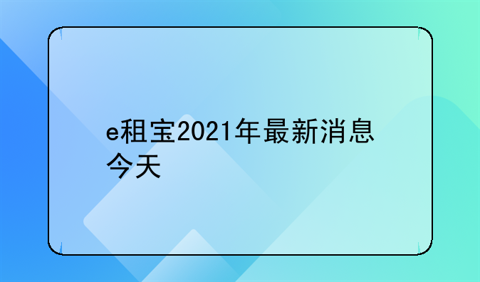 e租宝2021年最新消息今天