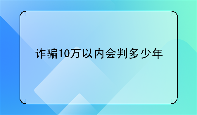 诈骗10万以内会判多少年