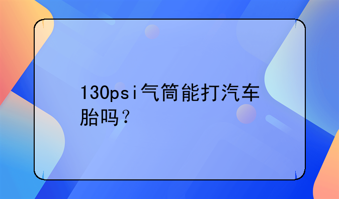 130psi气筒能打汽车胎吗？