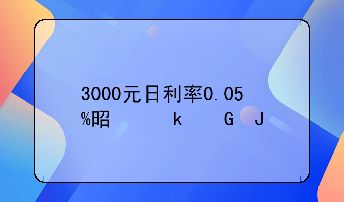 3000元日利率0.05%是多少钱