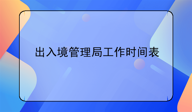 出入境管理局工作时间表