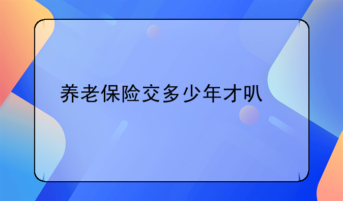 养老保险交多少年才可领