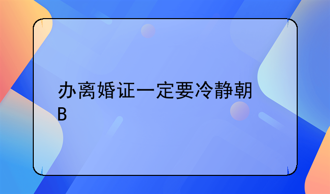 办离婚证一定要冷静期吗