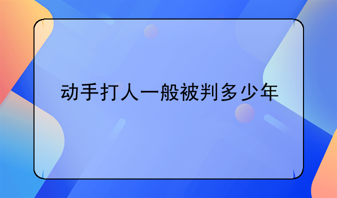动手打人一般被判多少年
