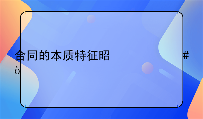 合同的本质特征是什么？