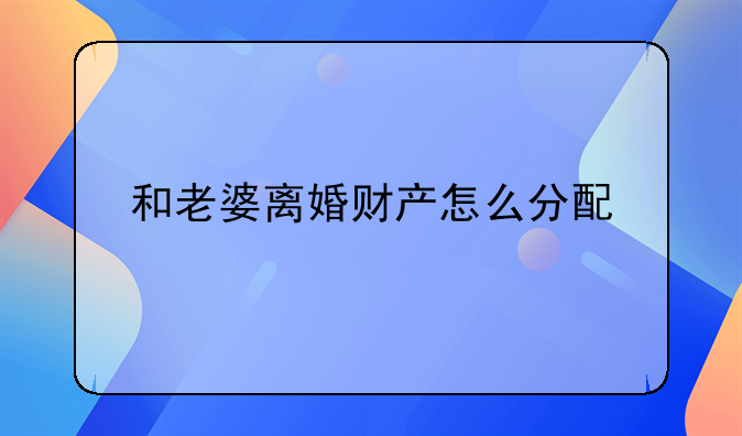 和老婆离婚财产怎么分配