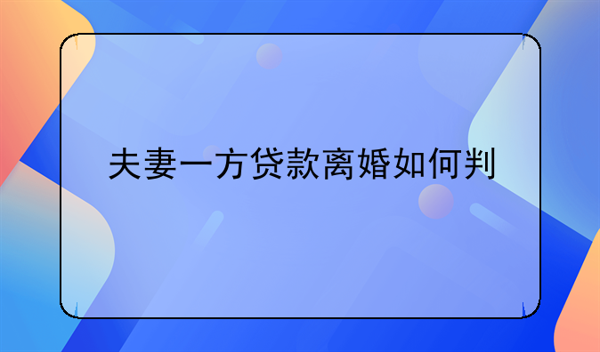 夫妻一方贷款离婚如何判