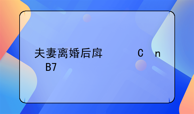 夫妻离婚后房子更名手续