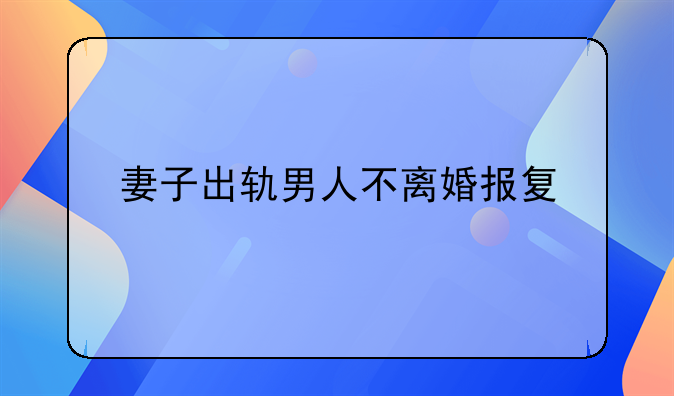 妻子出轨男人不离婚报复