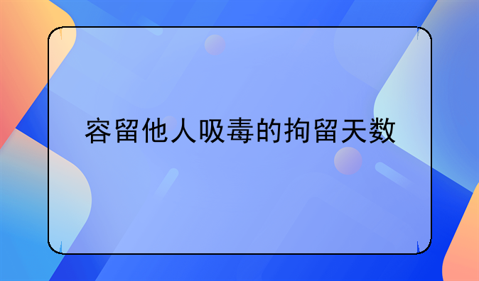容留他人吸毒的拘留天数