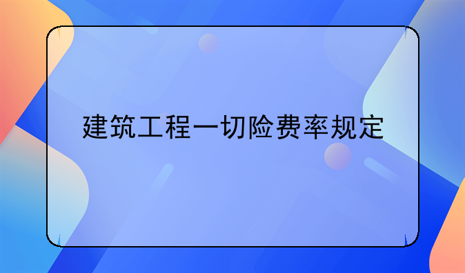 建筑工程一切险费率规定