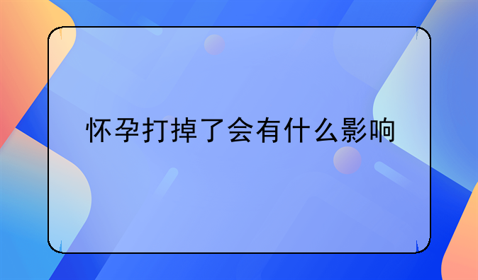 怀孕打掉了会有什么影响