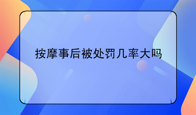 按摩事后被处罚几率大吗