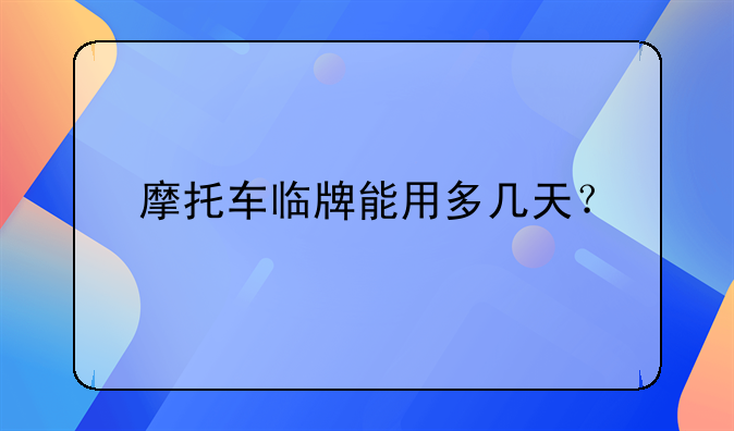 摩托车临牌能用多几天？