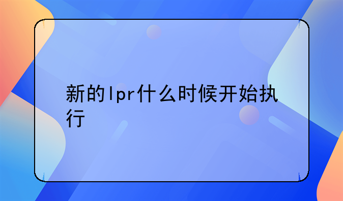 新的lpr什么时候开始执行