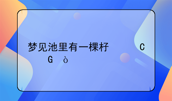 梦见池里有一棵杏子树？