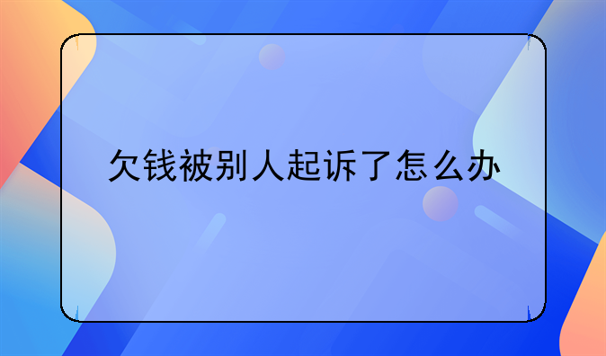 欠钱被别人起诉了怎么办
