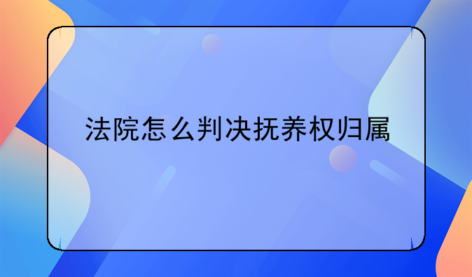 法院怎么判决抚养权归属