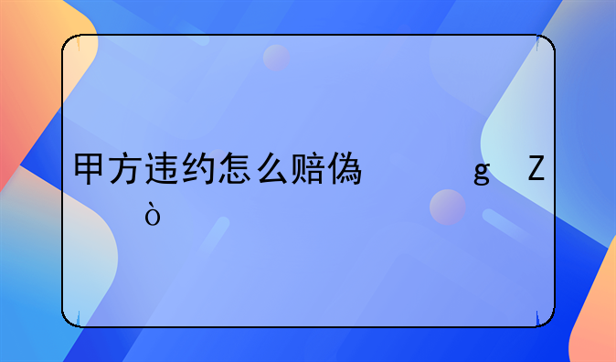 甲方违约怎么赔偿乙方？