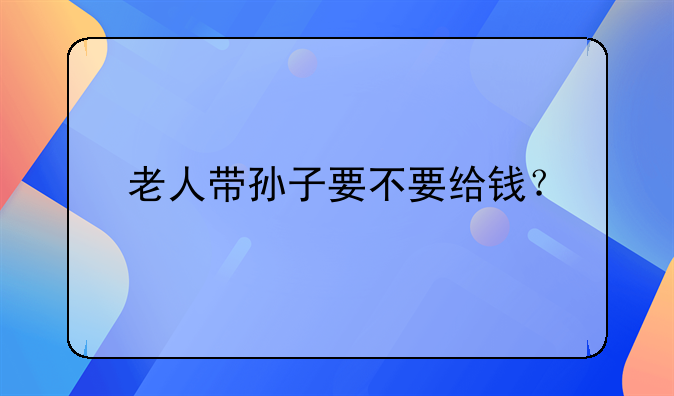 老人带孙子要不要给钱？