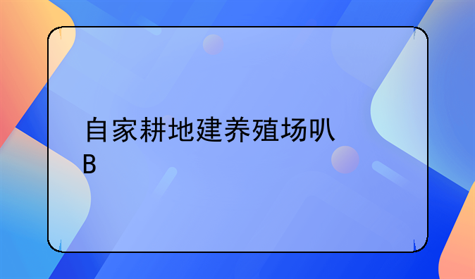 自家耕地建养殖场可以吗