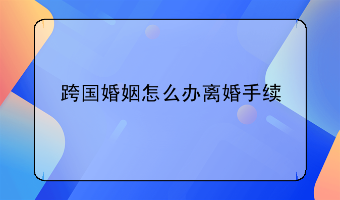 跨国婚姻怎么办离婚手续