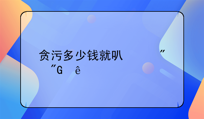 贪污多少钱就可以判刑了