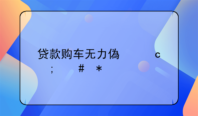 贷款购车无力偿还怎么办