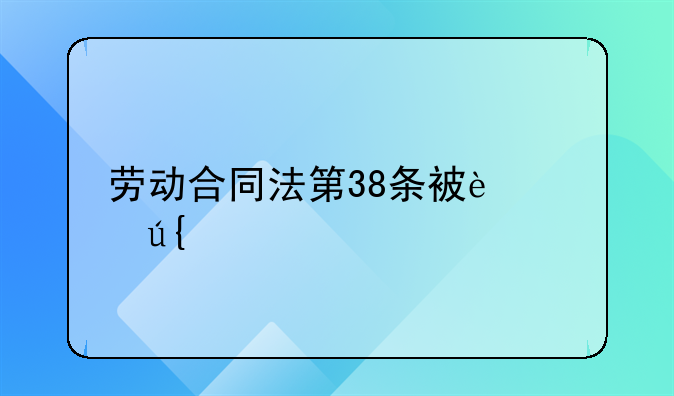 劳动合同法第38条被迫辞职