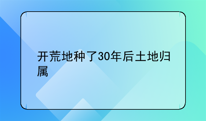 开荒地种了30年后土地归属