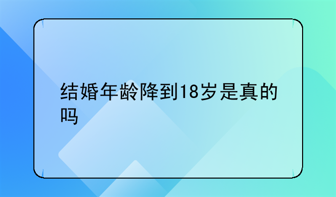 结婚年龄降到18岁是真的吗