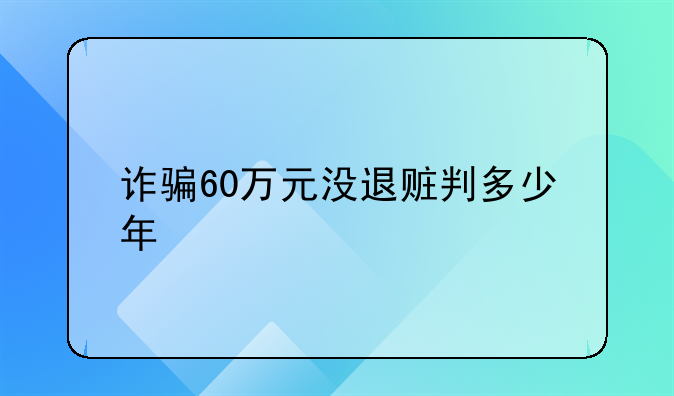 诈骗60万元没退赃判多少年
