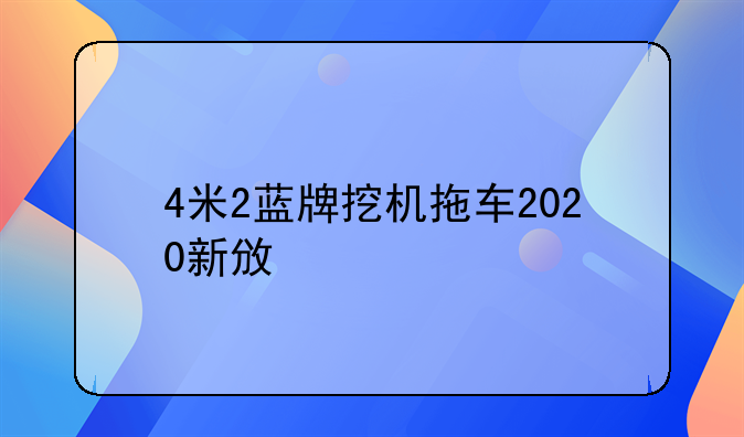 4米2蓝牌挖机拖车2020新政策