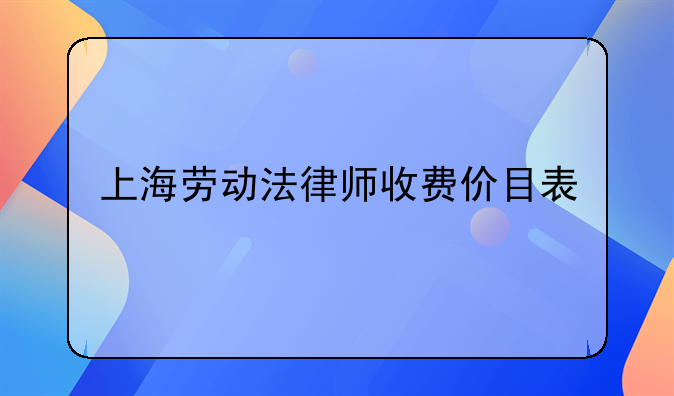 上海劳动法律师收费价目表