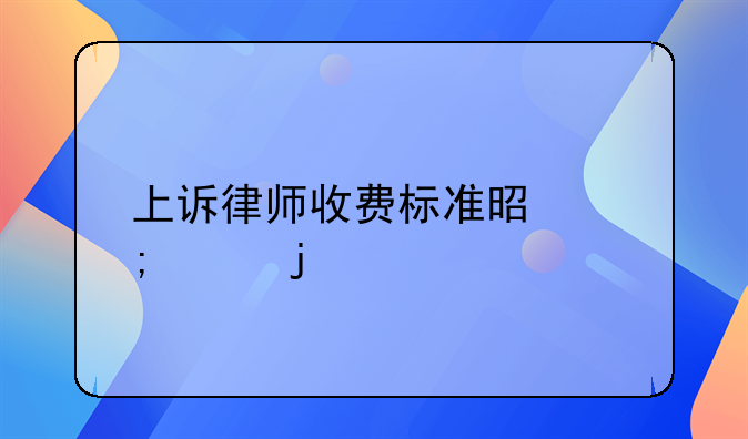 上诉律师收费标准是怎样的