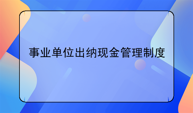 事业单位出纳现金管理制度