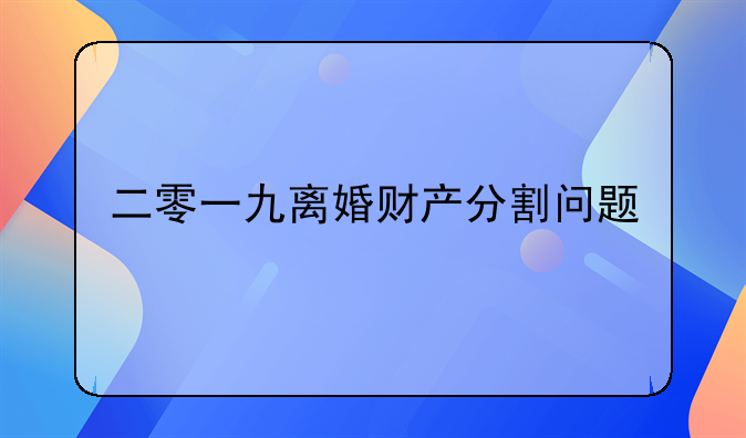 二零一九离婚财产分割问题
