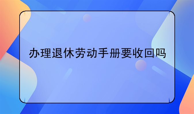 办理退休劳动手册要收回吗