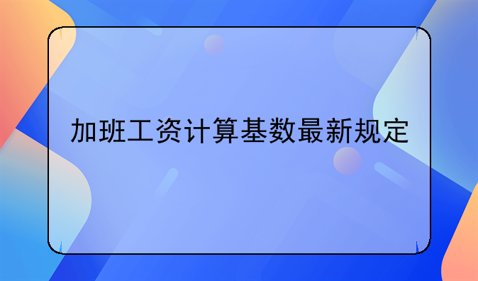 加班工资计算基数最新规定