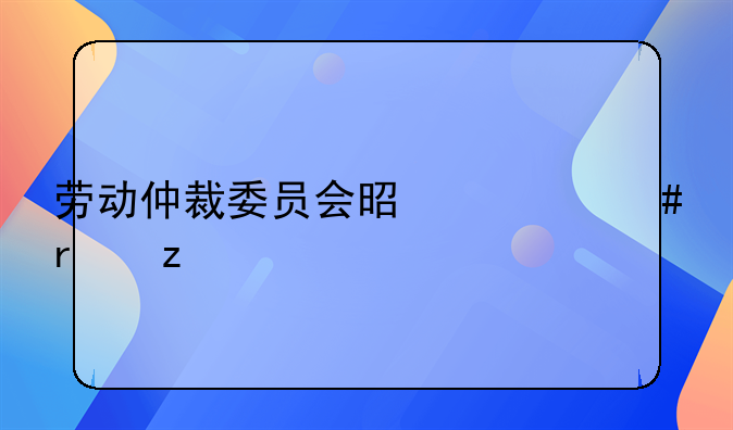 劳动仲裁委员会是什么机构