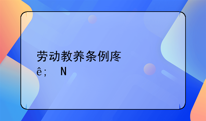 劳动教养条例废止于哪一年