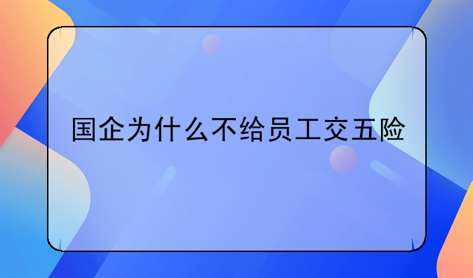 国企为什么不给员工交五险