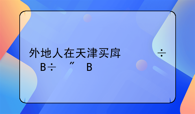 外地人在天津买房能落户吗