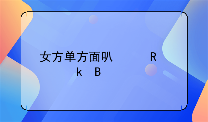 女方单方面可以申请离婚吗
