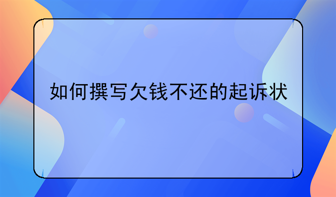 如何撰写欠钱不还的起诉状