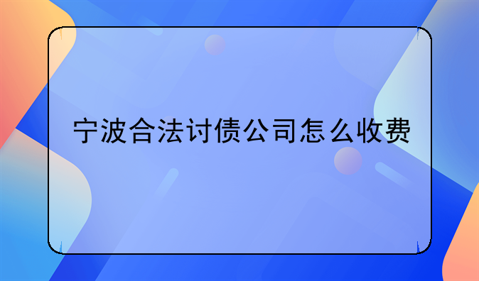 宁波合法讨债公司怎么收费