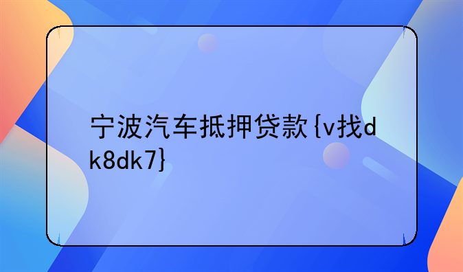宁波汽车抵押贷款{v找dk8dk7}